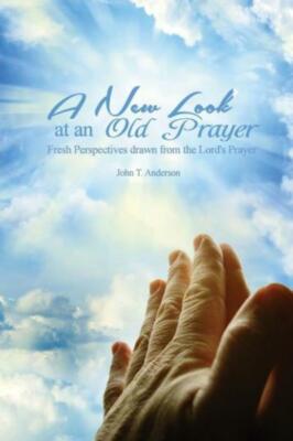 A New Look At An Old Prayer: Fresh Perspectives Drawn From The Lord's Prayer