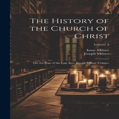 The History of the Church of Christ On the Plan of the Late Rev.