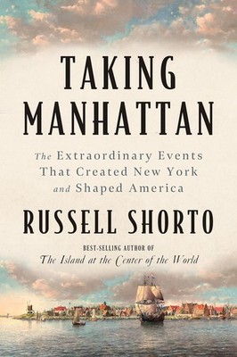 Taking Manhattan: The Extraordinary Events That Created New York and S Paperback