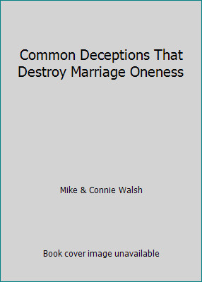 Common Deceptions That Destroy Marriage Oneness by Mike & Connie Walsh