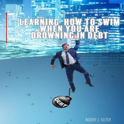 Learning How To Swim When You Are Drowning In Debt Rodney J Foste