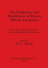 The Production And Distribution Of Roman Military Equipment by Bishop, M. C.,...