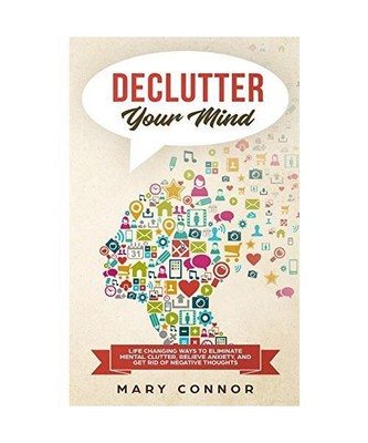 Declutter Your Mind: Life Changing Ways to Eliminate Mental Clutter, Relieve Anx