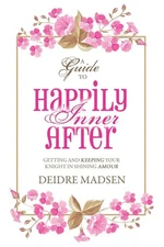 Happily Inner After: A Guide to Getting and Keeping Your Knight in Shining A...