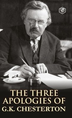 The Three Apologies of G K Chesterton: Heretics, Orthodoxy & the Everlasting Man