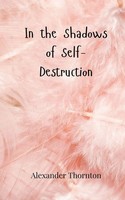 Alexander Thornton | In The Shadows Of Self-Destruction | Taschenbuch | Englisch