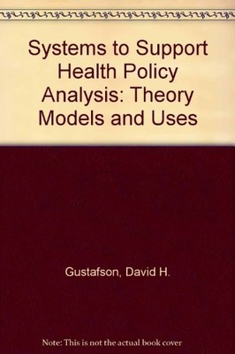 SYSTEMS TO SUPPORT HEALTH POLICY ANALYSIS: THEORY MODELS By David H. Gustafson