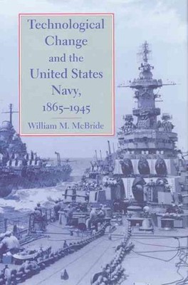 Technological Change and the United States Navy, 18651945 by William M. McBride 