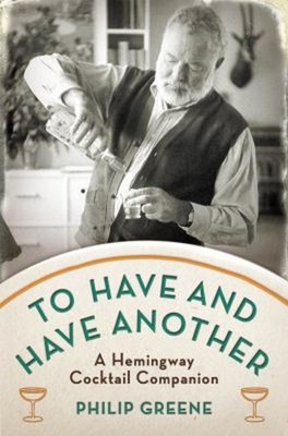 To Have and Have Another : A Hemingway Cocktail Companion Philip