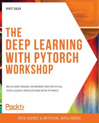 The Deep Learning with PyTorch Workshop: Build deep neural networks and artifici