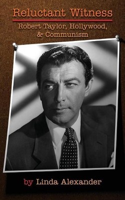 Reluctant Witness: Robert Taylor, Hollywood & Communism (hardback) by Linda Alex