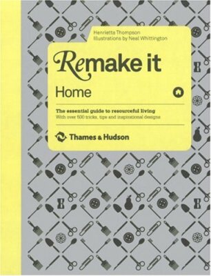 Remake It: Home: The Essential Guide to Resourceful Living: With over 500 tric,