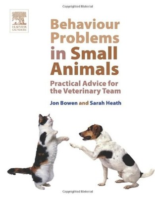 BEHAVIOUR PROBLEMS IN SMALL ANIMALS: PRACTICAL ADVICE FOR By John Bowen & Sarah