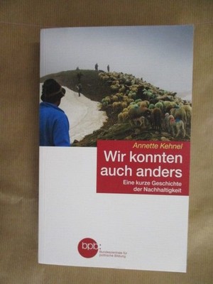 Wir konnten auch anders: Eine kurze Geschichte der Nachhaltigkeit Kehnel, Annett