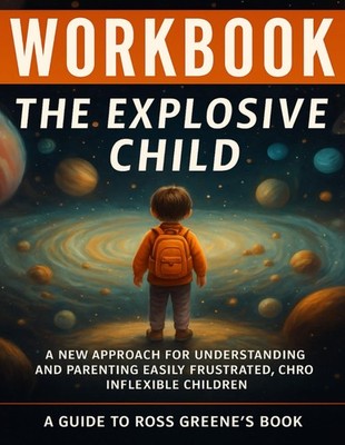 Workbook: The Explosive Child : An Interactive Guide to Ross W. Greene's Book