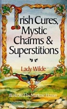 Irish Cures, Mystic Charms & Superstitions by Wilde, Lady; Wilde, Colin Ed.