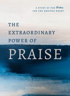 The Extraordinary Power of Praise : A Study of the Psalms for the