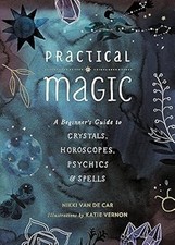 Practical Magic: A Beginners Guide to Crystals, Horoscopes, Psychics, and