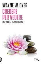 Credere per vedere - Dyer Wayne W.
