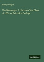 Henry Mcalpin | The Messenger. A History Of The Class Of 1881, Of Princeton...