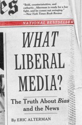 What Liberal Media? : The Truth about Bias and the News by Eric Alterman (2004,