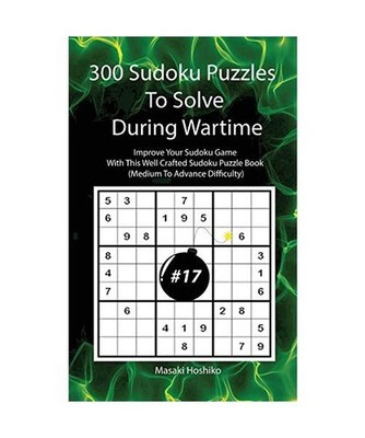 300 Sudoku Puzzles To Solve During Wartime #17: Improve Your Sudoku Game With Th