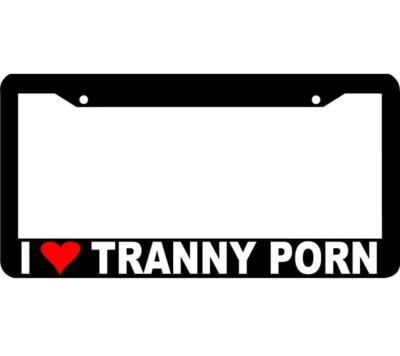 I LOVE TRANNY PORN Prank Rude Funny License Plate Frame | eBay