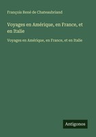 FrançOis René De Chateaubriand | Voyages En AméRique, En France, Et En Italie