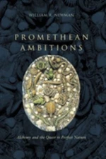 Promethean Ambitions : Alchemy and the Quest to Perfect Nature Pe