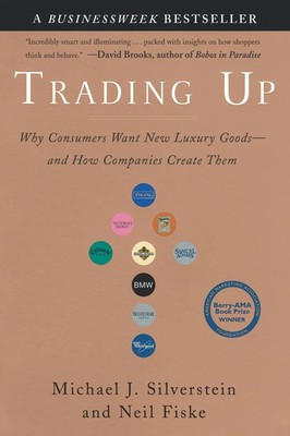 Trading Up Why Consumers Want New Luxury Goods--and How Companies Create Them
