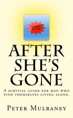 After She's Gone: A Survival Guide For Men Who Find Themselves Living Alone