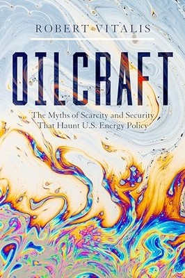 Oilcraft: The Myths of Scarcity and Security That Haunt U.S. Energy Policy Ro...