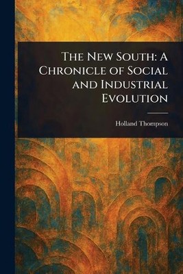 The New South: A Chronicle of Social and Industrial Evolution by Holland Thompso