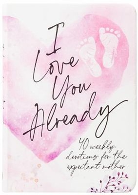 I Love You Already : 40 Weekly Devotions for the Expectant Mother