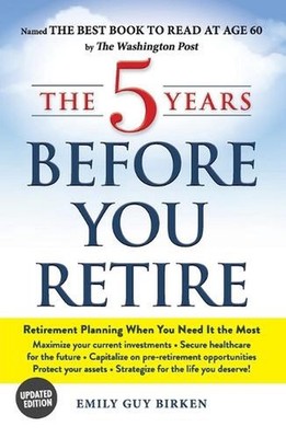 The 5 Years Before You Retire, Updated Edition: Retirement Planning When You Nee
