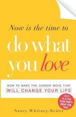 Now is the Time to Do What You Love: How to Make the Career Move That Will Chang