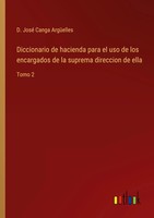 Diccionario De Hacienda Para El Uso De Los Encargados De La Suprema Direccion...