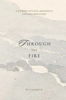 Through The Fire A Journey Of Love, Resilience, And Self-Discovery Valerie K.