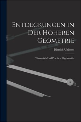 Entdeckungen in der h�heren Geometrie: Theoretisch und practisch abgehandelt. (P