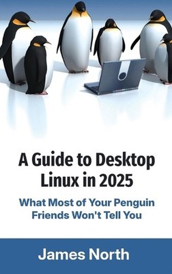 A Guide to Desktop Linux in 2025 by James North Hardcover Book