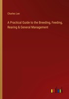 Charles Lee | A Practical Guide To The Breeding, Feeding, Rearing & General...