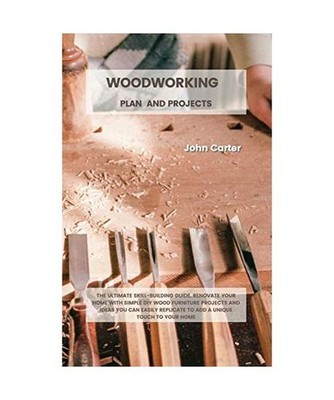 Woodworking Plan and Projects: The Ultimate Skill-Building Guide. Renovate Your 