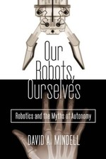 Our Robots, Ourselves: Robotics and the Myths of Autonomy - VERY GOOD