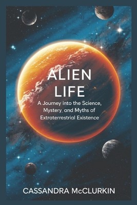 Außerirdisches Leben: Eine Reise in die Wissenschaft, das Geheimnis und die Mythen der Außerirdischen E