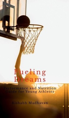 Fueling Dreams: Performance and Nutrition Guide for Young Athletes by Rishabh Ma