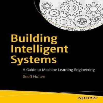 Building Intelligent Systems A Guide to Machine Learning Engineer