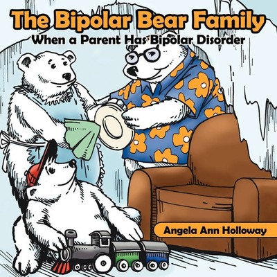 The Bipolar Bear Family When a Parent Has Bipolar Disorder Angela Ann Holloway