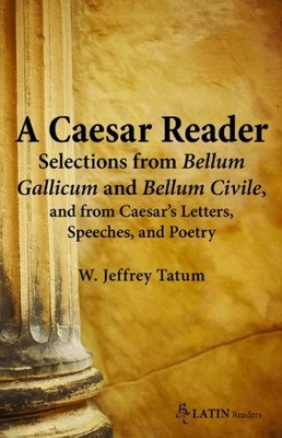 A Caesar Reader: Selections from Bellum Gallicum and Bellum Civile, and from...