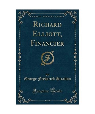 Richard Elliott, Financier [Classic Reprint], George Frederick Stratton