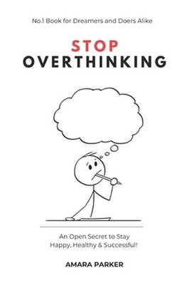 Stop Overthinking: An Open Secret to Stay Happy, Healthy & Successful! by Amara 